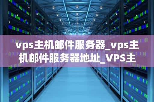 vps主机邮件服务器_vps主机邮件服务器地址_VPS主机邮件服务器的搭建与管理
