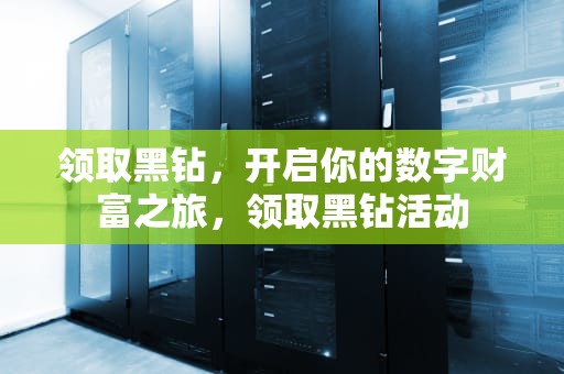 领取黑钻，开启你的数字财富之旅，领取黑钻活动