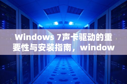 Windows 7声卡驱动的重要性与安装指南，windows7声卡驱动怎么安装