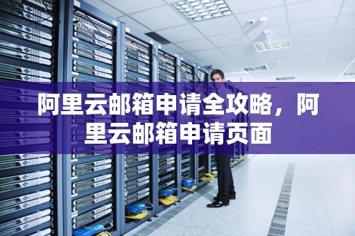 阿里云邮箱申请全攻略，阿里云邮箱申请页面