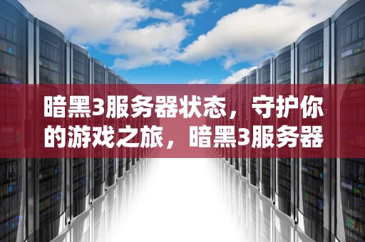 暗黑3服务器状态，守护你的游戏之旅，暗黑3服务器状态异常