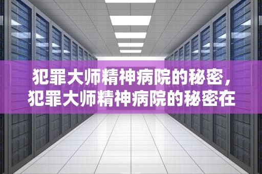 犯罪大师精神病院的秘密，犯罪大师精神病院的秘密在哪