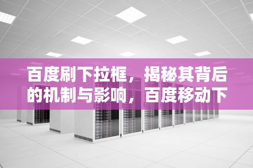 百度刷下拉框，揭秘其背后的机制与影响，百度移动下拉