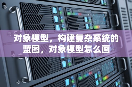 对象模型，构建复杂系统的蓝图，对象模型怎么画