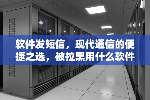 软件发短信，现代通信的便捷之选，被拉黑用什么软件发短信