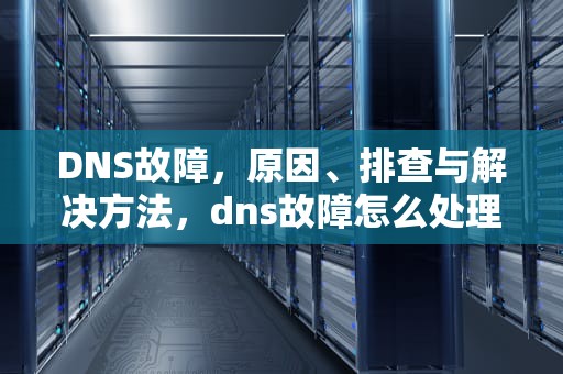 DNS故障，原因、排查与解决方法，dns故障怎么处理