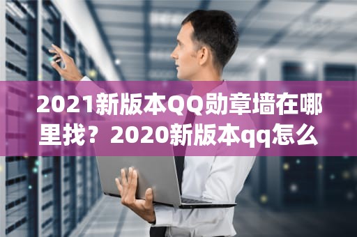 2021新版本QQ勋章墙在哪里找？2020新版本qq怎么找到勋章墙