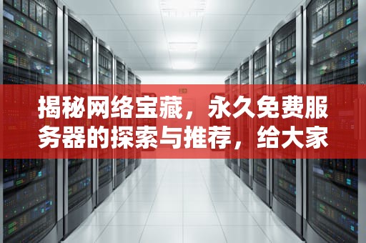 揭秘网络宝藏，永久免费服务器的探索与推荐，给大家推荐永久免费的服务器下载安装