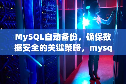 MySQL自动备份，确保数据安全的关键策略，mysql数据库备份定时