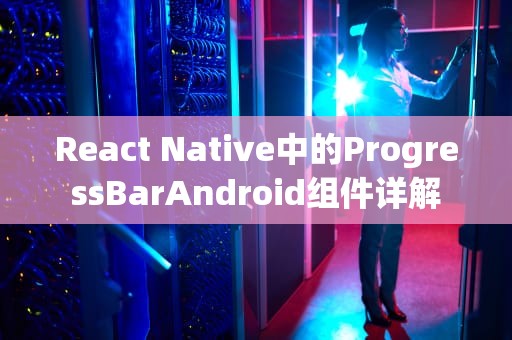 React Native中的ProgressBarAndroid组件详解