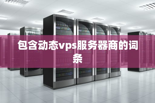 包含动态vps服务器商的词条