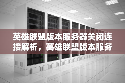英雄联盟版本服务器关闭连接解析，英雄联盟版本服务器关闭连接怎么办