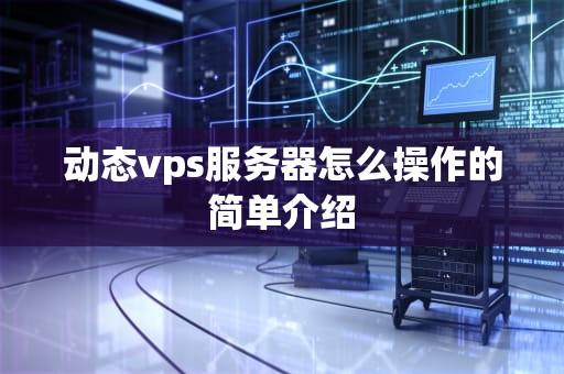 动态vps服务器怎么操作的简单介绍