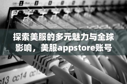 探索美服的多元魅力与全球影响，美服appstore账号
