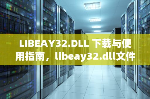 LIBEAY32.DLL 下载与使用指南，libeay32.dll文件