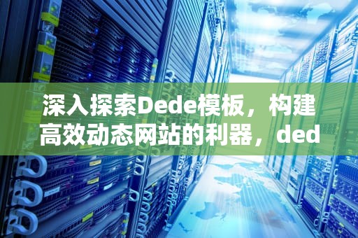 深入探索Dede模板，构建高效动态网站的利器，dede模板安装调试过程讲解