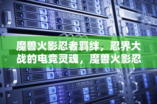 魔兽火影忍者羁绊，忍界大战的电竞灵魂，魔兽火影忍者羁绊6.8攻略大全
