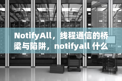 NotifyAll，线程通信的桥梁与陷阱，notifyall 什么作用