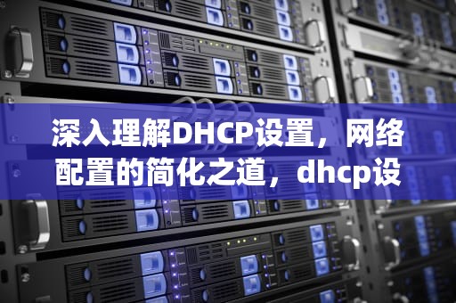 深入理解DHCP设置，网络配置的简化之道，dhcp设置是什么意思