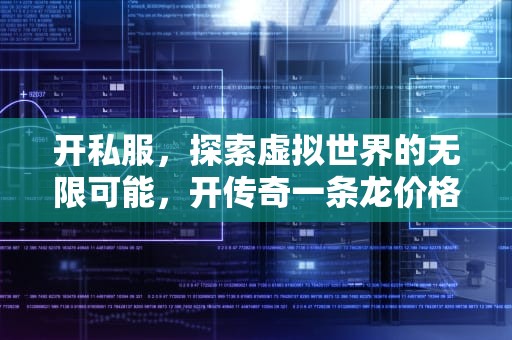 开私服，探索虚拟世界的无限可能，开传奇一条龙价格