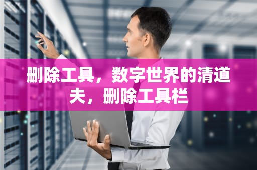 删除工具，数字世界的清道夫，删除工具栏
