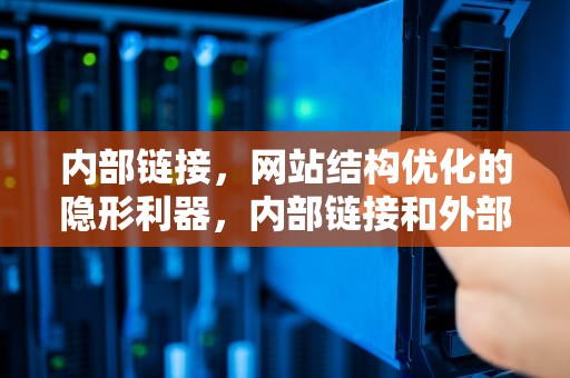 内部链接，网站结构优化的隐形利器，内部链接和外部链接的区别