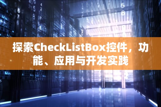 探索CheckListBox控件，功能、应用与开发实践