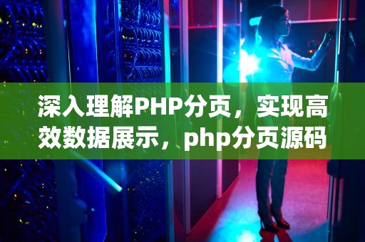 深入理解PHP分页，实现高效数据展示，php分页源码