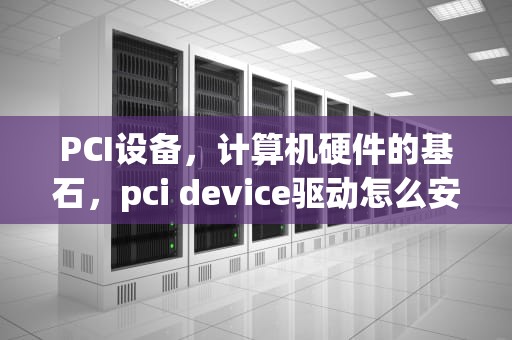 PCI设备，计算机硬件的基石，pci device驱动怎么安装