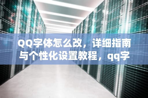 QQ字体怎么改，详细指南与个性化设置教程，qq字体怎么改字体