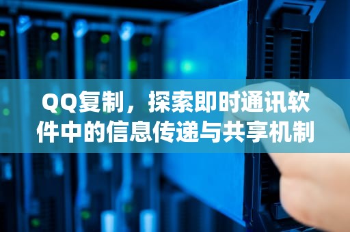 QQ复制，探索即时通讯软件中的信息传递与共享机制，qq复制快捷键ctrl加什么