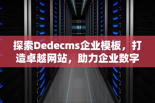 探索Dedecms企业模板，打造卓越网站，助力企业数字化转型，dedecms模版