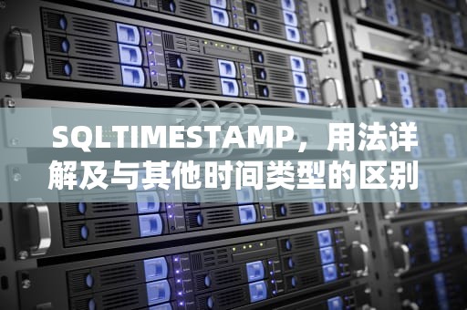 SQLTIMESTAMP，用法详解及与其他时间类型的区别