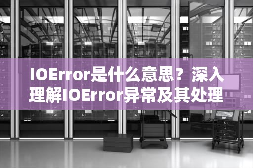 IOError是什么意思？深入理解IOError异常及其处理，ioerror是什么意思中文翻译
