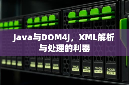 Java与DOM4J，XML解析与处理的利器