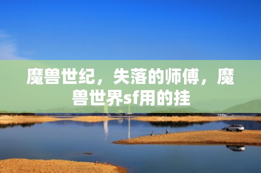 魔兽世纪，失落的师傅，魔兽世界sf用的挂