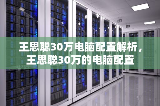 王思聪30万电脑配置解析，王思聪30万的电脑配置