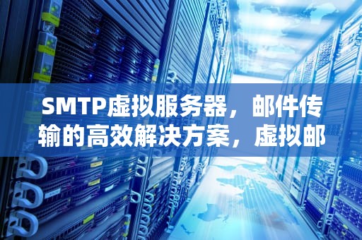 SMTP虚拟服务器，邮件传输的高效解决方案，虚拟邮件服务器
