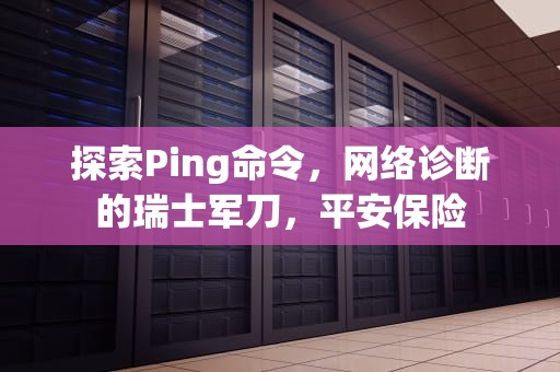 探索Ping命令，网络诊断的瑞士军刀，平安保险