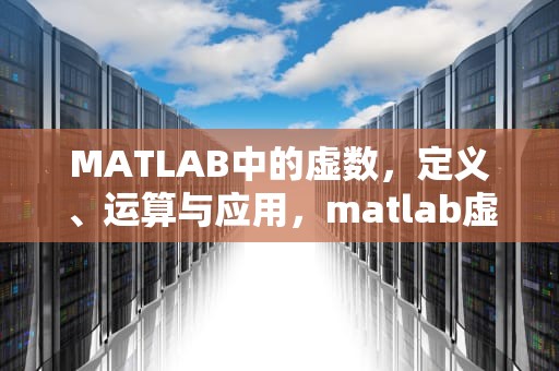 MATLAB中的虚数，定义、运算与应用，matlab虚数i怎么输入