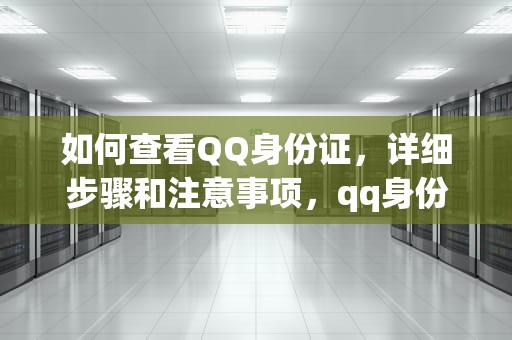 如何查看QQ身份证，详细步骤和注意事项，qq身份证在哪里看没有勋章