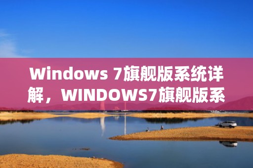 Windows 7旗舰版系统详解，WINDOWS7旗舰版系统重装