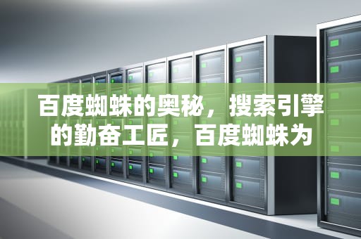 百度蜘蛛的奥秘，搜索引擎的勤奋工匠，百度蜘蛛为