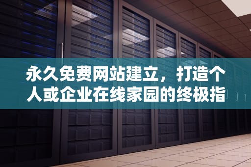 永久免费网站建立，打造个人或企业在线家园的终极指南，永久免费网站建立方法
