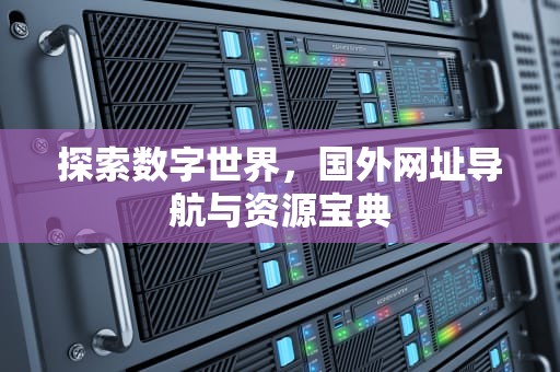 探索数字世界，国外网址导航与资源宝典
