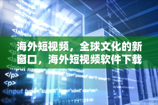 海外短视频，全球文化的新窗口，海外短视频软件下载