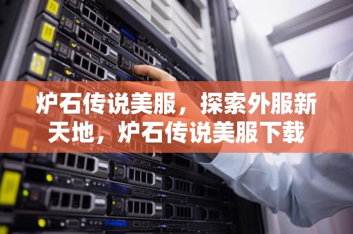 炉石传说美服，探索外服新天地，炉石传说美服下载