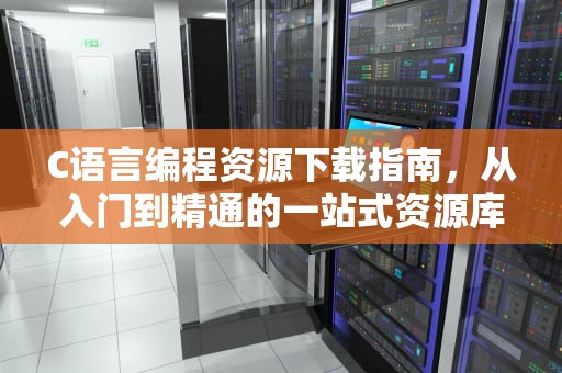 C语言编程资源下载指南，从入门到精通的一站式资源库，chrome下载
