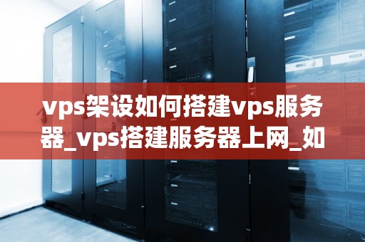 vps架设如何搭建vps服务器_vps搭建服务器上网_如何搭建VPS服务器