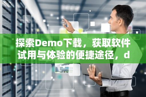 探索Demo下载，获取软件试用与体验的便捷途径，demo下载链接